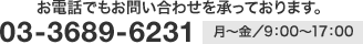  お電話でもお問い合わせを承っております。03-3689-6231  月～金／9：00～17：00