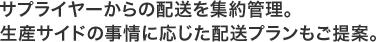 サプライヤーからの配送を集約管理。生産サイドの事情に応じた配送プランもご提案。