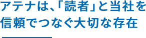 アテナは、「読者」と当社を信頼でつなぐ大切な存在